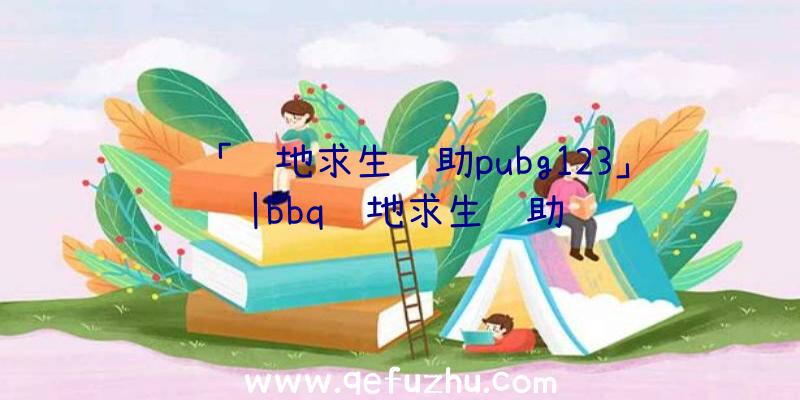 「绝地求生辅助pubg123」|bbq绝地求生辅助